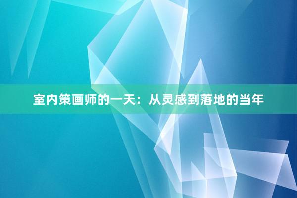 室内策画师的一天：从灵感到落地的当年