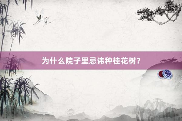 为什么院子里忌讳种桂花树？