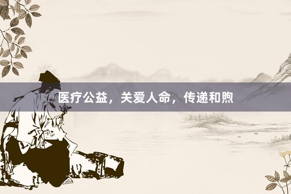 医疗公益，关爱人命，传递和煦