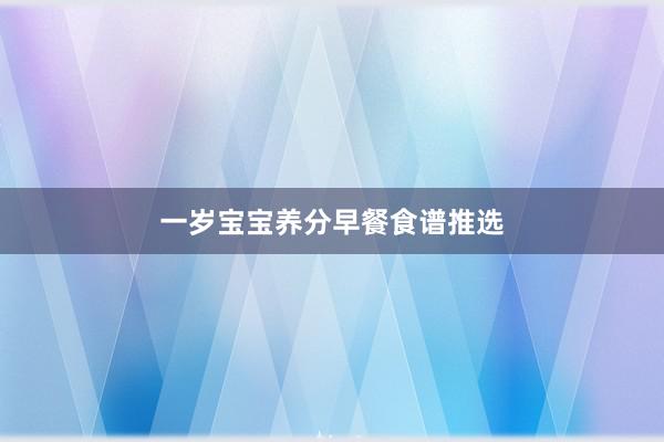 一岁宝宝养分早餐食谱推选