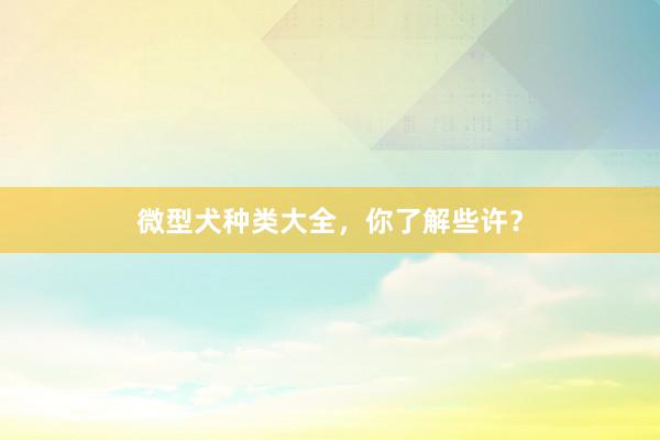 微型犬种类大全，你了解些许？