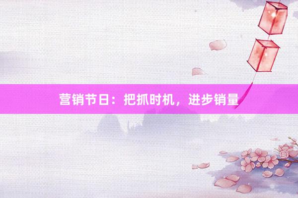 营销节日：把抓时机，进步销量