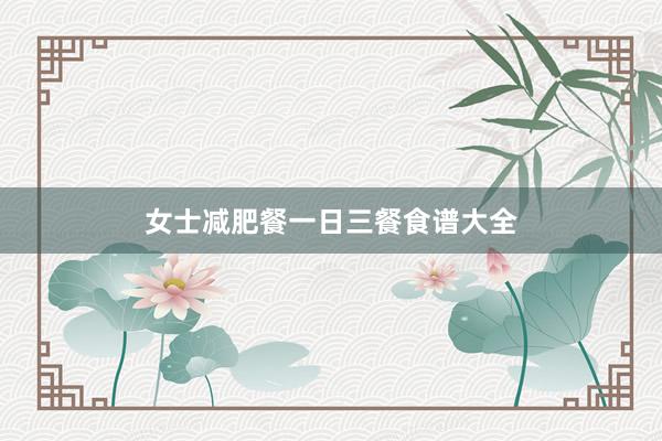 女士减肥餐一日三餐食谱大全